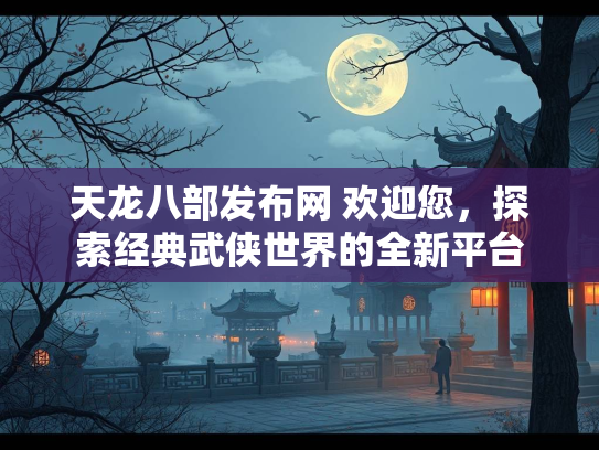 天龙八部发布网 欢迎您，探索经典武侠世界的全新平台