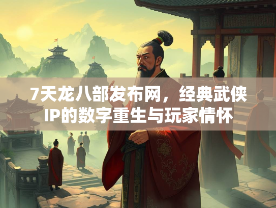 7天龙八部发布网，经典武侠IP的数字重生与玩家情怀