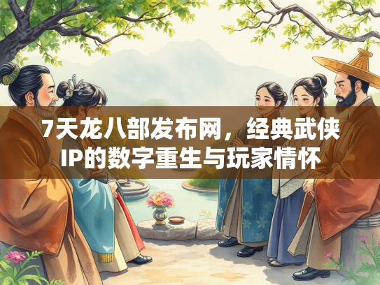 7天龙八部发布网，经典武侠IP的数字重生与玩家情怀