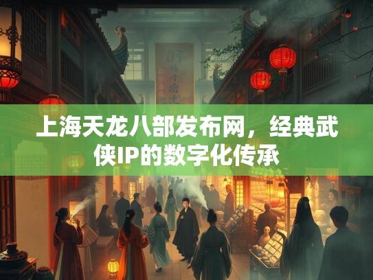 上海天龙八部发布网，经典武侠IP的数字化传承