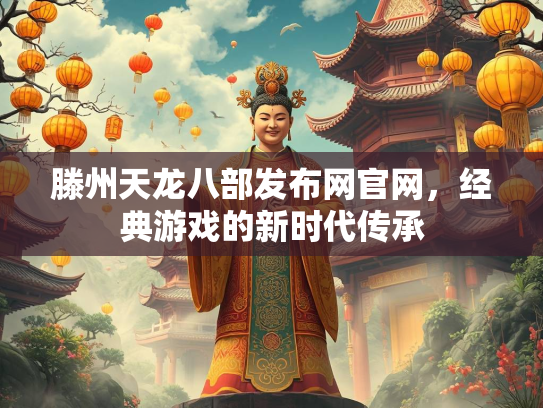 滕州天龙八部发布网官网，经典游戏的新时代传承
