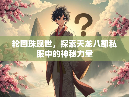 轮回珠现世，探索天龙八部私服中的神秘力量