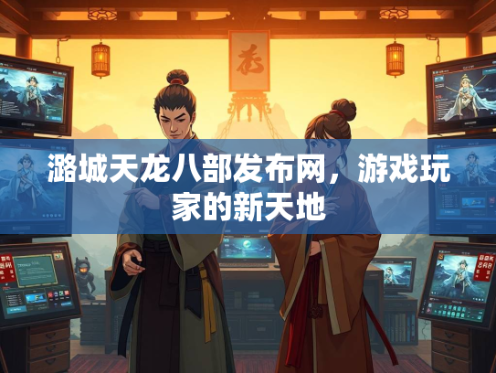 潞城天龙八部发布网，游戏玩家的新天地