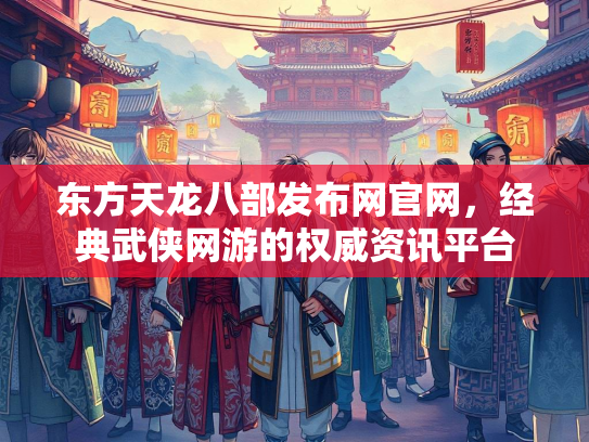 东方天龙八部发布网官网，经典武侠网游的权威资讯平台