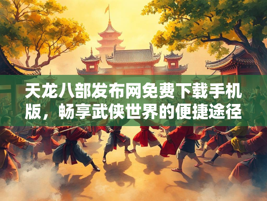 天龙八部发布网免费下载手机版，畅享武侠世界的便捷途径