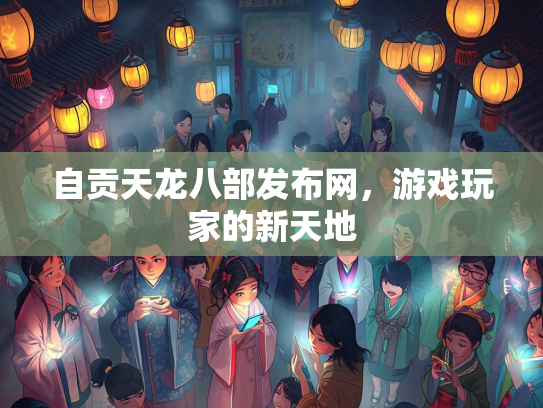 自贡天龙八部发布网，游戏玩家的新天地