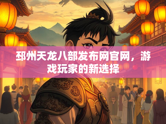 邳州天龙八部发布网官网，游戏玩家的新选择