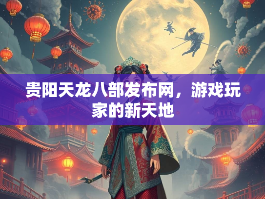 贵阳天龙八部发布网，游戏玩家的新天地