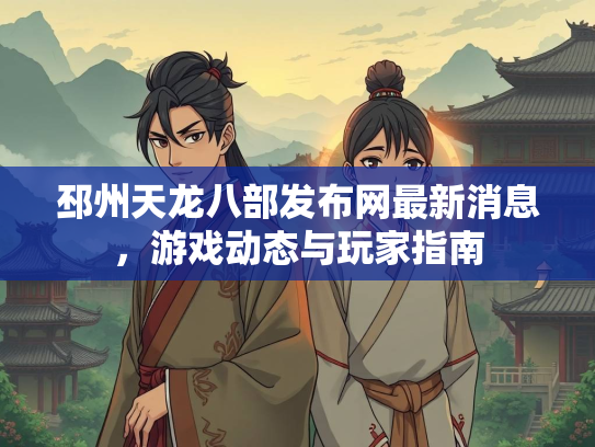 邳州天龙八部发布网最新消息，游戏动态与玩家指南