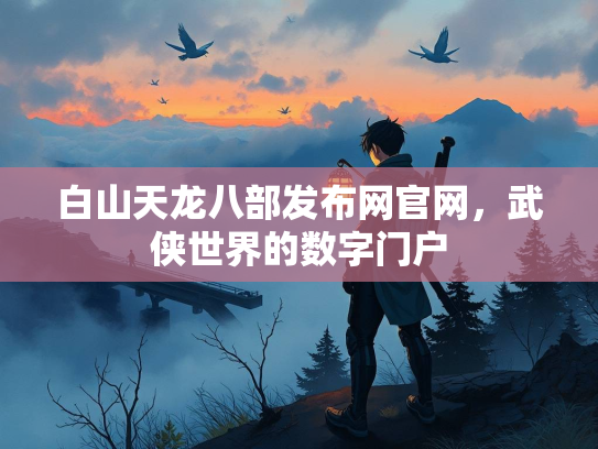 白山天龙八部发布网官网，武侠世界的数字门户
