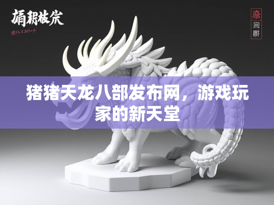 猪猪天龙八部发布网，游戏玩家的新天堂