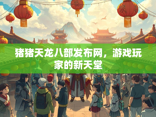 猪猪天龙八部发布网，游戏玩家的新天堂