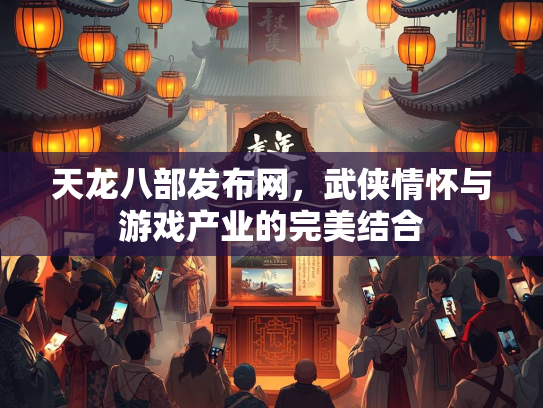 天龙八部发布网，武侠情怀与游戏产业的完美结合  第2张