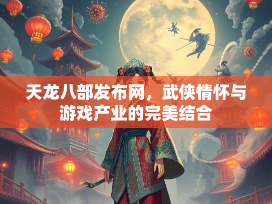 天龙八部发布网，武侠情怀与游戏产业的完美结合