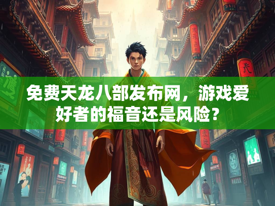 免费天龙八部发布网，游戏爱好者的福音还是风险？  第2张
