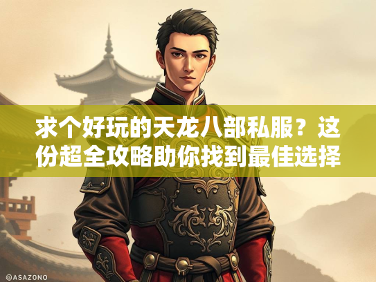 求个好玩的天龙八部私服？这份超全攻略助你找到最佳选择！