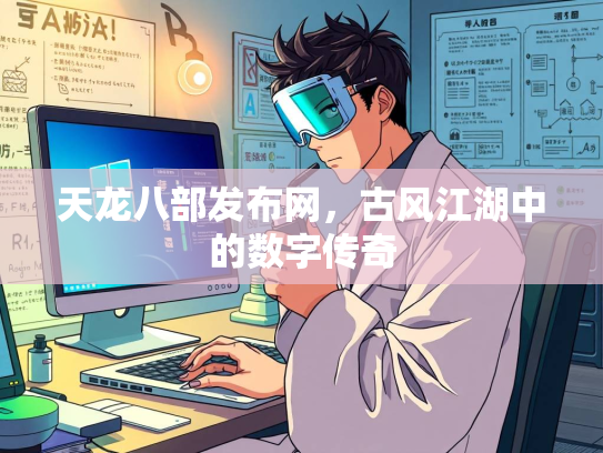 天龙八部发布网，古风江湖中的数字传奇  第2张