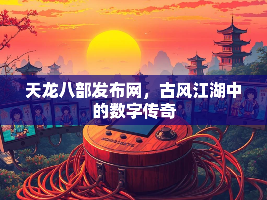 天龙八部发布网，古风江湖中的数字传奇
