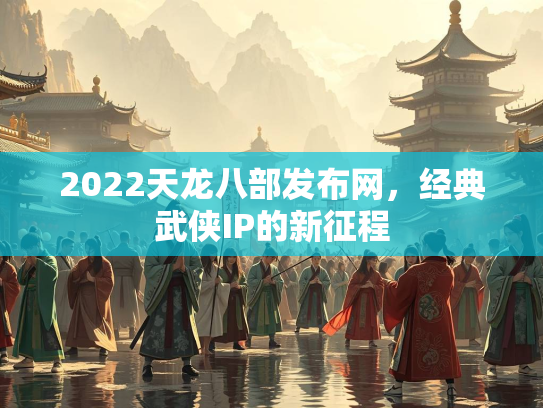 2022天龙八部发布网，经典武侠IP的新征程  第2张