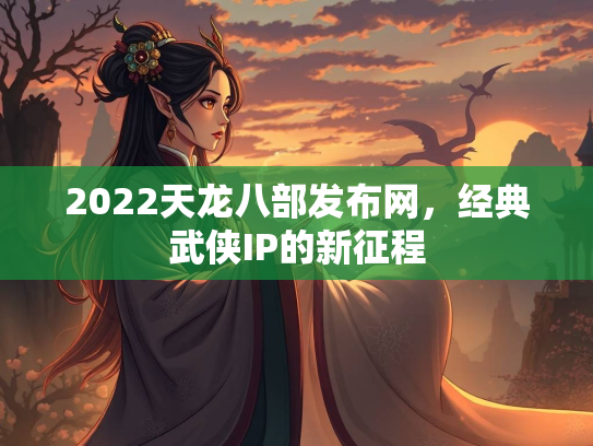 2022天龙八部发布网，经典武侠IP的新征程  第3张