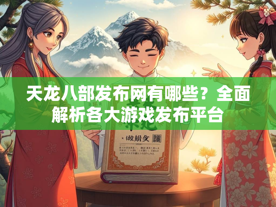 天龙八部发布网有哪些？全面解析各大游戏发布平台