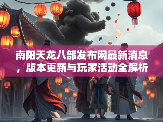 南阳天龙八部发布网最新消息，版本更新与玩家活动全解析