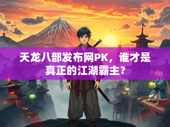 天龙八部发布网PK，谁才是真正的江湖霸主？