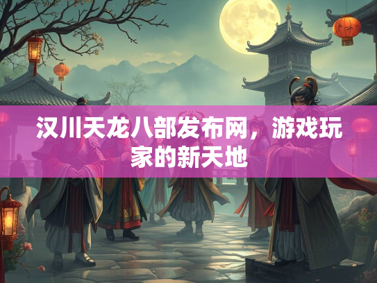 汉川天龙八部发布网，游戏玩家的新天地  第2张