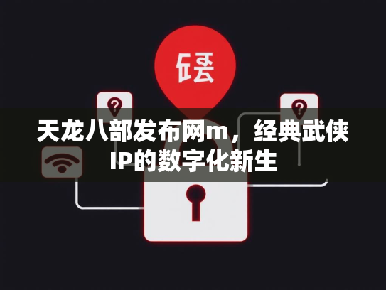 天龙八部发布网m，经典武侠IP的数字化新生  第2张