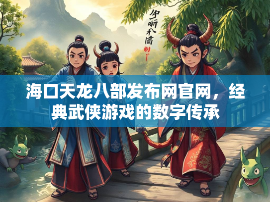 海口天龙八部发布网官网，经典武侠游戏的数字传承  第3张