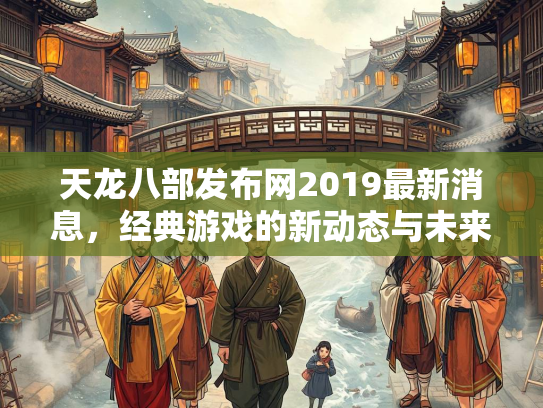 天龙八部发布网2019最新消息，经典游戏的新动态与未来展望  第2张