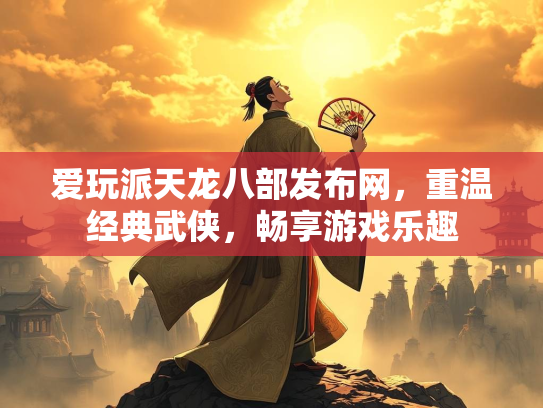 爱玩派天龙八部发布网，重温经典武侠，畅享游戏乐趣