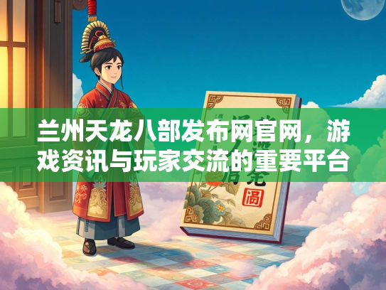 兰州天龙八部发布网官网，游戏资讯与玩家交流的重要平台