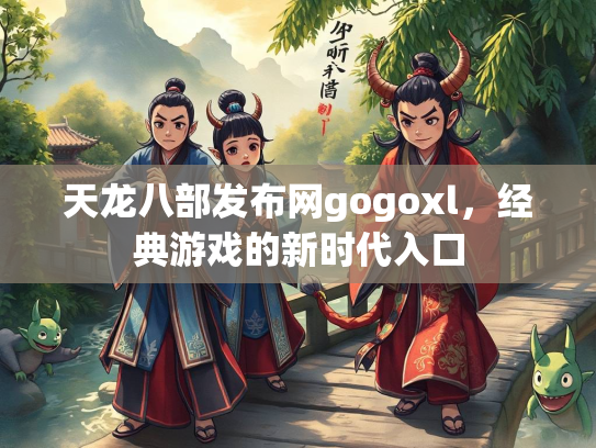 天龙八部发布网gogoxl，经典游戏的新时代入口  第2张