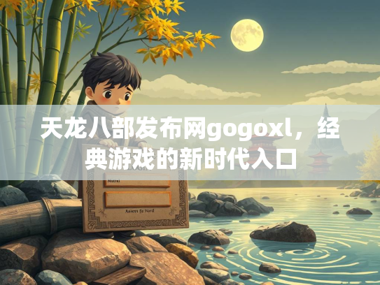 天龙八部发布网gogoxl，经典游戏的新时代入口