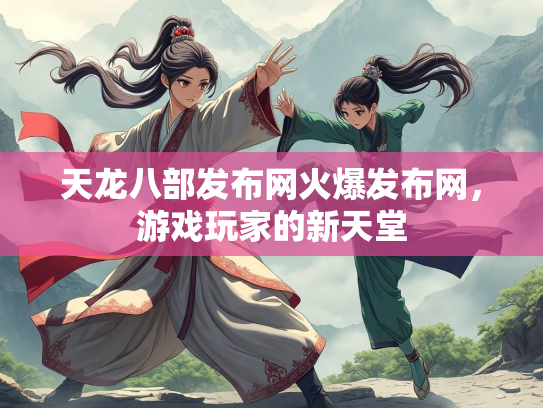 天龙八部发布网火爆发布网，游戏玩家的新天堂  第2张