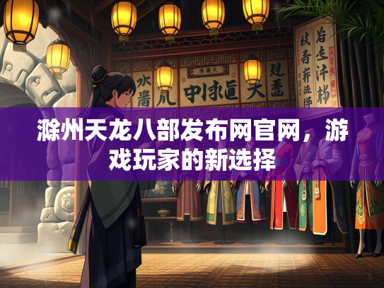 滁州天龙八部发布网官网，游戏玩家的新选择