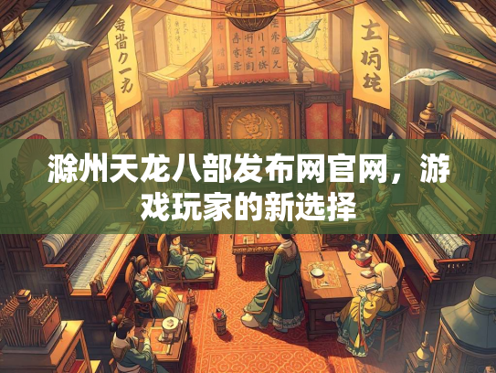滁州天龙八部发布网官网，游戏玩家的新选择