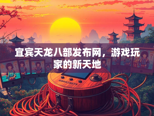 宜宾天龙八部发布网，游戏玩家的新天地