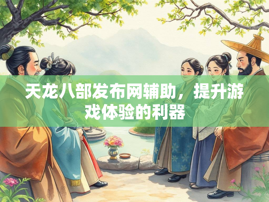 天龙八部发布网辅助，提升游戏体验的利器