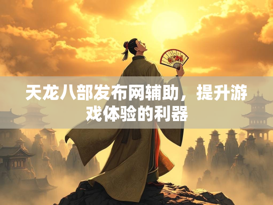 天龙八部发布网辅助，提升游戏体验的利器