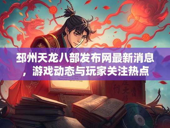 邳州天龙八部发布网最新消息，游戏动态与玩家关注热点  第2张