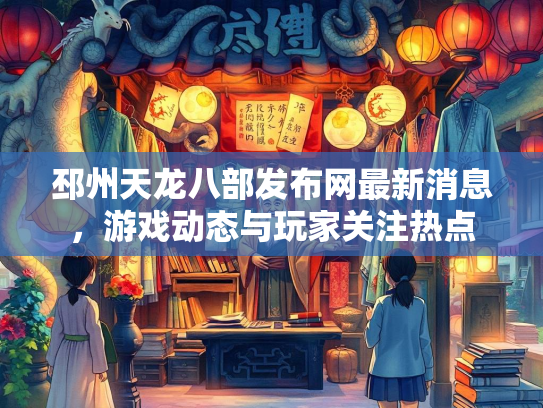 邳州天龙八部发布网最新消息，游戏动态与玩家关注热点  第3张