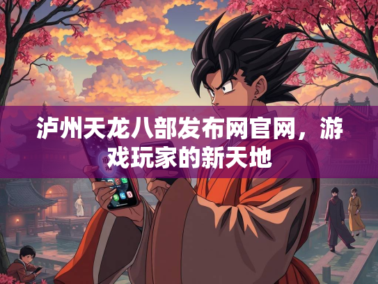 泸州天龙八部发布网官网，游戏玩家的新天地