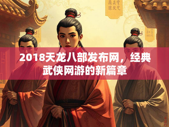 2018天龙八部发布网，经典武侠网游的新篇章