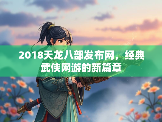 2018天龙八部发布网，经典武侠网游的新篇章