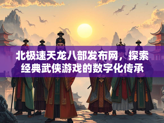 北极速天龙八部发布网，探索经典武侠游戏的数字化传承