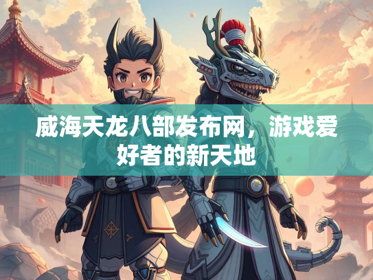 威海天龙八部发布网，游戏爱好者的新天地