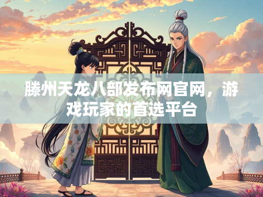 滕州天龙八部发布网官网，游戏玩家的首选平台