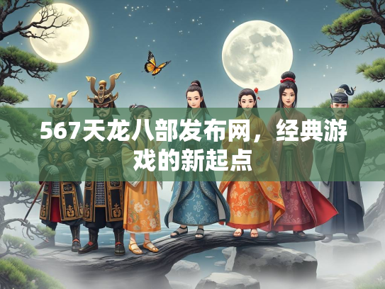 567天龙八部发布网，经典游戏的新起点  第2张